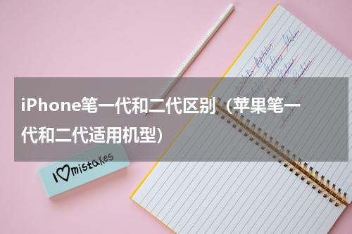 iPhone笔一代和二代区别（苹果笔一代和二代适用机型）