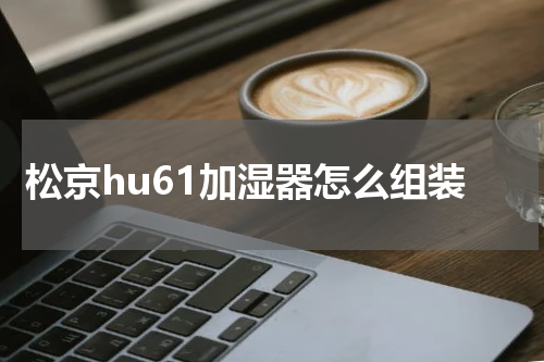 松京hu61加湿器怎么组装
