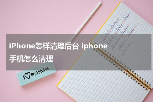 iPhone怎样清理后台 iphone手机怎么清理