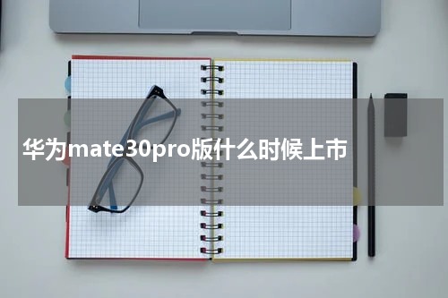 华为mate30pro版什么时候上市
