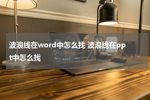 波浪线在word中怎么找 波浪线在ppt中怎么找