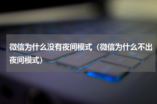微信为什么没有夜间模式（微信为什么不出夜间模式）