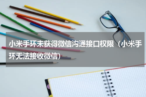 小米手环未获得微信沟通接口权限（小米手环无法接收微信）