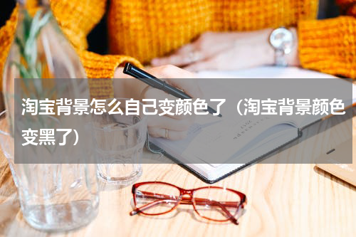 淘宝背景怎么自己变颜色了（淘宝背景颜色变黑了）