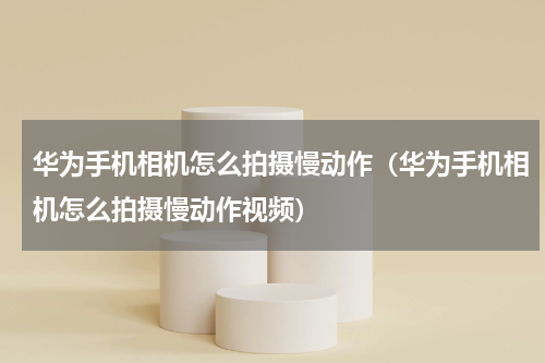 华为手机相机怎么拍摄慢动作（华为手机相机怎么拍摄慢动作视频）