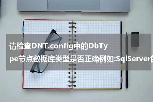 请检查DNT.config中的DbType节点数据库类型是否正确例如:SqlServer的访问MYSQL