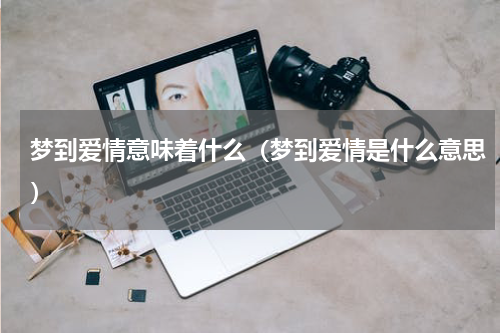 梦到爱情意味着什么（梦到爱情是什么意思）