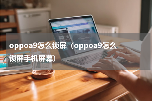 oppoa9怎么锁屏（oppoa9怎么锁屏手机屏幕）