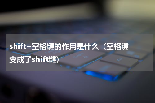 shift+空格键的作用是什么（空格键变成了shift键）