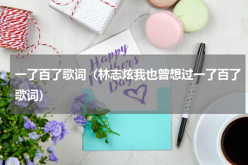 一了百了歌词（林志炫我也曾想过一了百了歌词）