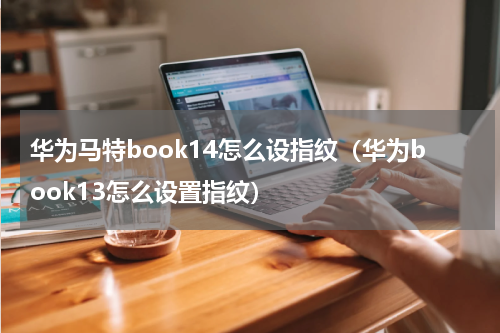 华为马特book14怎么设指纹（华为book13怎么设置指纹）