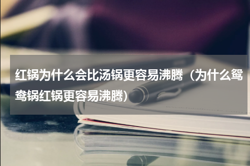 红锅为什么会比汤锅更容易沸腾（为什么鸳鸯锅红锅更容易沸腾）