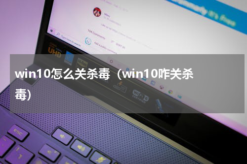 win10怎么关杀毒（win10咋关杀毒）