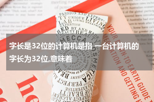 字长是32位的计算机是指 一台计算机的字长为32位,意味着
