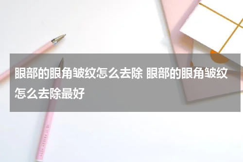 眼部的眼角皱纹怎么去除 眼部的眼角皱纹怎么去除最好