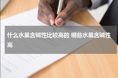 什么水果含碱性比较高的 哪些水果含碱性高