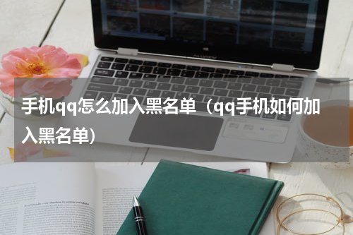 手机qq怎么加入黑名单（qq手机如何加入黑名单）