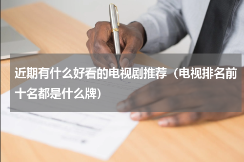 近期有什么好看的电视剧推荐（电视排名前十名都是什么牌）