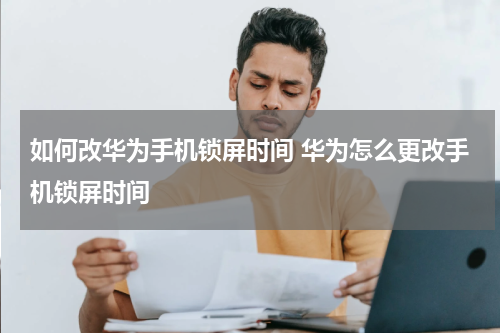 如何改华为手机锁屏时间 华为怎么更改手机锁屏时间