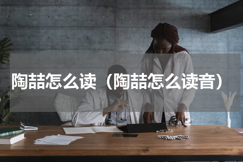 陶喆怎么读（陶喆怎么读音）