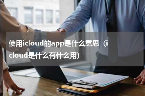 使用icloud的app是什么意思（icloud是什么有什么用）