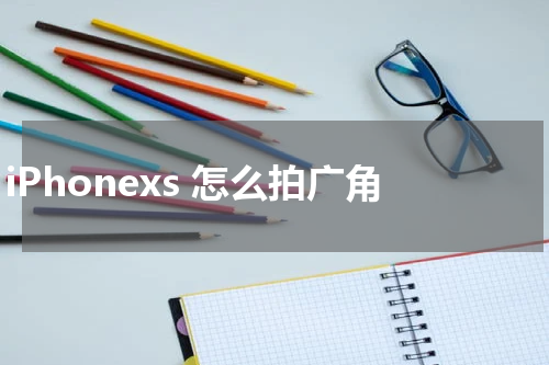 iPhonexs 怎么拍广角