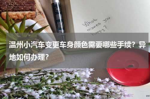 温州小汽车变更车身颜色需要哪些手续？异地如何办理？