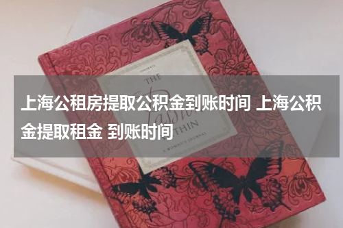 上海公租房提取公积金到账时间 上海公积金提取租金 到账时间