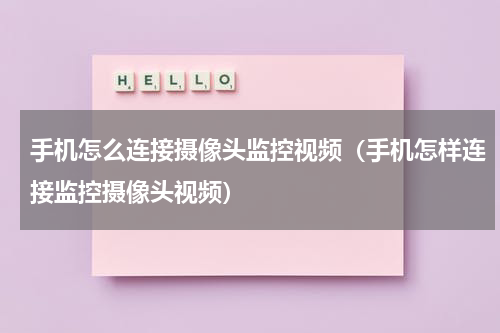 手机怎么连接摄像头监控视频（手机怎样连接监控摄像头视频）