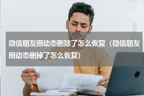 微信朋友圈动态删除了怎么恢复（微信朋友圈动态删掉了怎么恢复）
