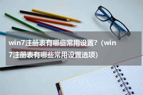 win7注册表有哪些常用设置?（win7注册表有哪些常用设置选项）
