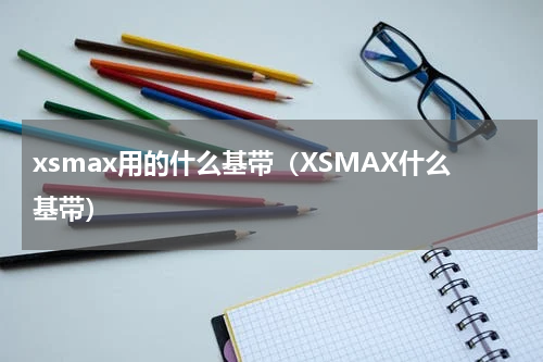 xsmax用的什么基带（XSMAX什么基带）