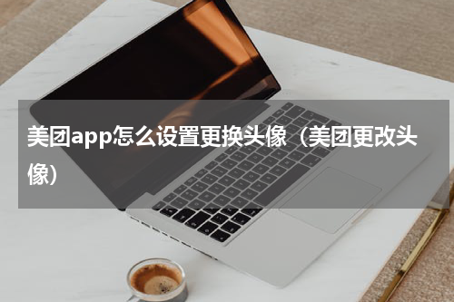 美团app怎么设置更换头像（美团更改头像）