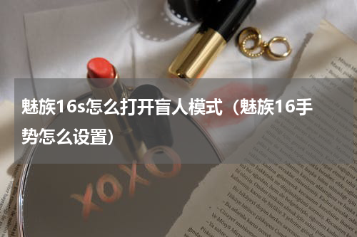 魅族16s怎么打开盲人模式（魅族16手势怎么设置）