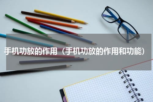 手机功放的作用（手机功放的作用和功能）