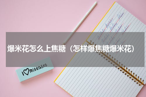 爆米花怎么上焦糖（怎样爆焦糖爆米花）