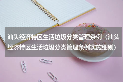 汕头经济特区生活垃圾分类管理条例（汕头经济特区生活垃圾分类管理条例实施细则）
