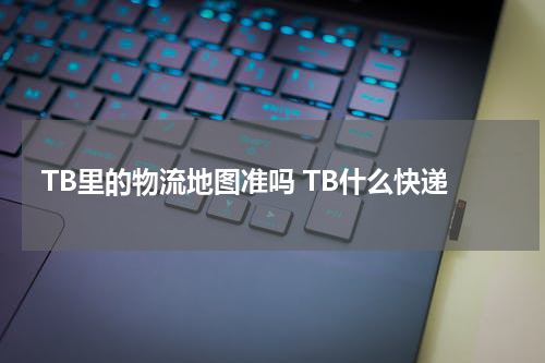 TB里的物流地图准吗 TB什么快递