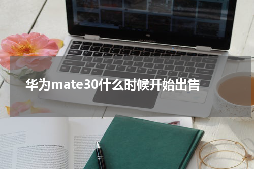 华为mate30什么时候开始出售