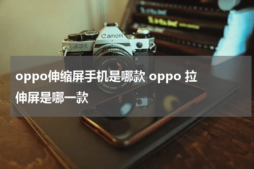 oppo伸缩屏手机是哪款 oppo 拉伸屏是哪一款