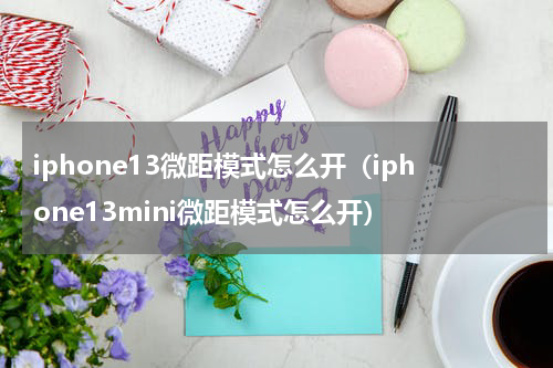 iphone13微距模式怎么开（iphone13mini微距模式怎么开）