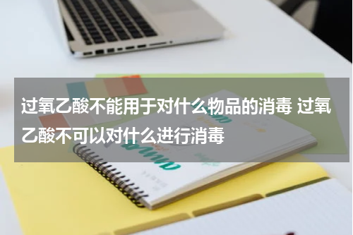 过氧乙酸不能用于对什么物品的消毒 过氧乙酸不可以对什么进行消毒