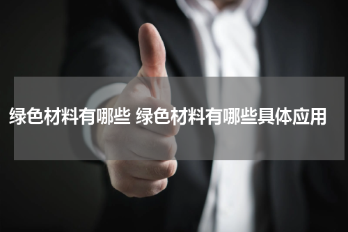 绿色材料有哪些 绿色材料有哪些具体应用