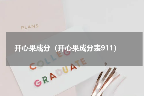 开心果成分（开心果成分表911）