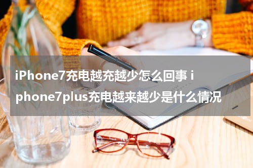 iPhone7充电越充越少怎么回事 iphone7plus充电越来越少是什么情况