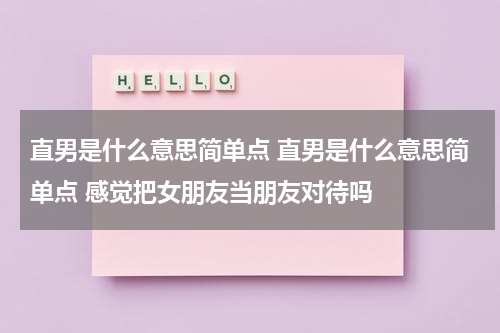 直男是什么意思简单点 直男是什么意思简单点 感觉把女朋友当朋友对待吗