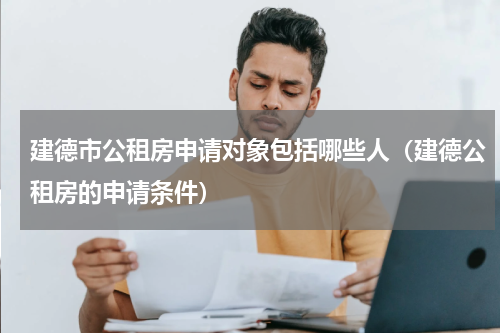 建德市公租房申请对象包括哪些人（建德公租房的申请条件）