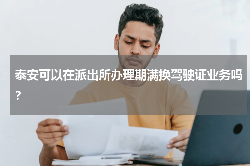 泰安可以在派出所办理期满换驾驶证业务吗？