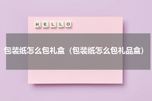包装纸怎么包礼盒（包装纸怎么包礼品盒）