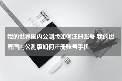 我的世界国内公测版如何注册账号 我的世界国内公测版如何注册账号手机